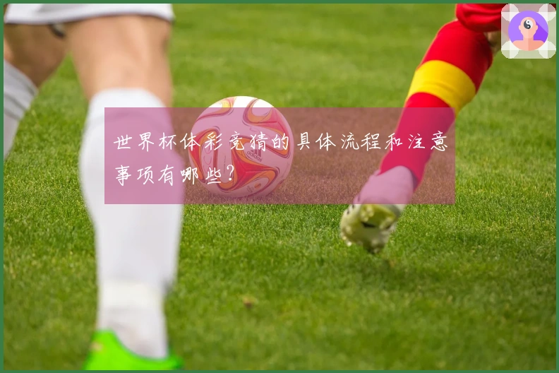 世界杯体彩竞猜的具体流程和注意事项有哪些？