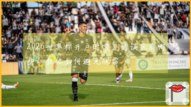 2026世界杯开户时常见的误区有哪些？教你如何避免踩雷