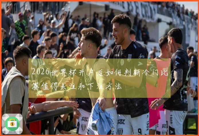 2026世界杯开户后如何判断冷门比赛值得关注和下注方法