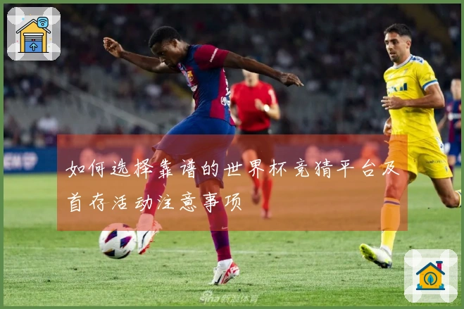 如何选择靠谱的世界杯竞猜平台及首存活动注意事项